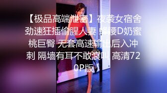 【极品高端泄密】夜袭女宿舍劲速狂插偷腥人妻 蜂腰D奶蜜桃巨臀 无套高速输出后入冲刺 隔墙有耳不敢浪叫 高清720P版