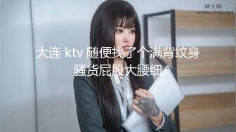 大连 ktv 随便找了个满背纹身骚货屁股大腰细