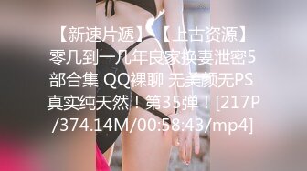 【新速片遞】 【上古资源】零几到一几年良家换妻泄密5部合集 QQ裸聊 无美颜无PS 真实纯天然！第35弹！[217P/374.14M/00:58:43/mp4]