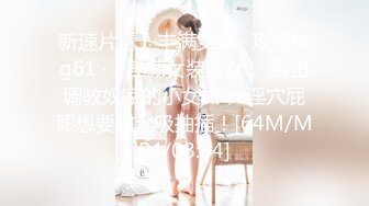 新速片遞】丰满女妖 · 玫瑰big61 ·♈ 淫荡女装妓女， 露出调教奴家的小女屌， 淫穴屁眼想要被允吸抽插！[64M/MP4/08:34]