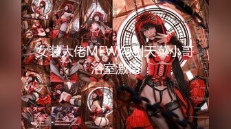 女装大佬MEW,勾引天菜小哥浴室激情