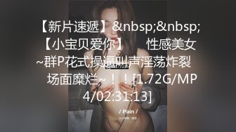 【新片速遞】&nbsp;&nbsp;【小宝贝爱你】❤️性感美女~群P花式操逼叫声淫荡炸裂❤️场面糜烂~！！[1.72G/MP4/02:31:13]