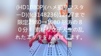 (HD1080P)(ハメ撮りマスターD)(fc3148236)12-27まで限定2980→1980 怒涛の８０分！ 素朴な女子大生の乱れたエッチをお届けします。 (2)