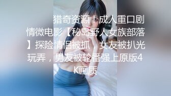 ⚫️⚫️猎奇资源！成人重口剧情微电影【秘岛野人女族部落】探险情侣被抓，女友被扒光玩弄，男友被轮番强上原版4K画质