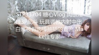 STP33704 糖心Vlog 肉欲淫娃3P乱斗 玩具调教内射中出 白浆被假肉棒抽插的直流 Make性专家