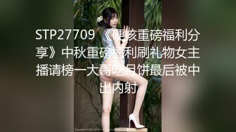 STP27709 《硬核重磅福利分享》中秋重磅福利刷礼物女主播请榜一大哥吃月饼最后被中出内射