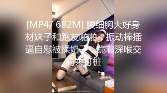 [MP4/ 682M] 腰细胸大好身材妹子和跑友啪啪，振动棒插逼自慰被揉奶子，跪着深喉交骑乘打桩