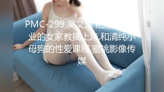 PMC-299.吴文淇.把刚大学毕业的女家教搞上床.和清纯小母狗的性爱课程.蜜桃影像传媒