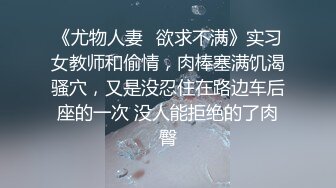 《尤物人妻✿欲求不满》实习女教师和偷情，肉棒塞满饥渴骚穴，又是没忍住在路边车后座的一次 没人能拒绝的了肉臀