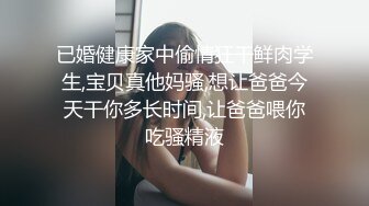 已婚健康家中偷情狂干鲜肉学生,宝贝真他妈骚,想让爸爸今天干你多长时间,让爸爸喂你吃骚精液