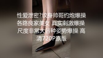 性爱泄密?纹身帅哥约炮爆操各路良家美女 真实刺激爆操 尺度非常大各种姿势爆操 高清720P原版