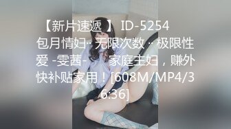 【新片速遞 】 ID-5254 ❤️包月情妇·· 无限次数 ·· 极限性爱 -雯茜-❤️ 家庭主妇，赚外快补贴家用！[608M/MP4/36:36]