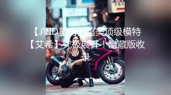 【JVID重磅】超美顶级模特【艾希】究极展开！隐藏版收录