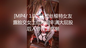 [MP4/ 1.02G] 黑丝模特女友露脸交女上位啪啪丰满大屁股后入传教士高潮