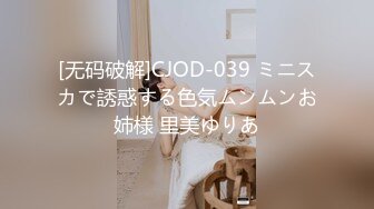 [无码破解]CJOD-039 ミニスカで誘惑する色気ムンムンお姉様 里美ゆりあ