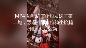 [MP4]酒吧约了个短发妹子第二炮，舔逼扣弄上位骑坐抬腿侧入大力猛操