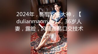 2024年，新晋约炮大神，【dulianmaomao】，36岁人妻，露脸，风骚淫荡口交技术过硬