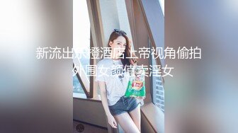 新流出乐橙酒店上帝视角偷拍❤外围女颜值卖淫女