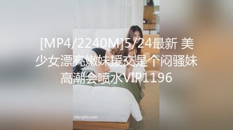 [MP4/2240M]5/24最新 美少女漂亮嫩妹援交是个闷骚妹高潮会喷水VIP1196