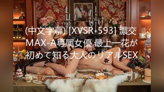 (中文字幕) [XVSR-593] 濃交 MAX-A専属女優 最上一花が初めて知る大人のリアルSEX