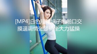 [MP4]白色短裙妹子啪啪口交摸逼调情张腿骑坐大力猛操