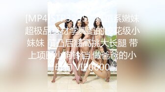 [MP4]STP32552 舞蹈系嫩妹超极品身材学舞蹈的校花级小妹妹 前凸后翘高挑大长腿 带上项圈小狗铃铛 做爸爸的小母狗 VIP0600