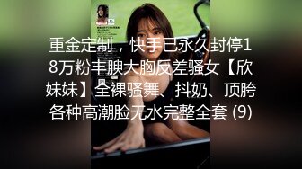 重金定制，快手已永久封停18万粉丰腴大胸反差骚女【欣妹妹】全裸骚舞、抖奶、顶胯各种高潮脸无水完整全套 (9)