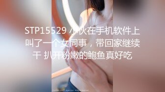 STP15529 小伙在手机软件上叫了一个女同事，带回家继续干 扒开粉嫩的鲍鱼真好吃