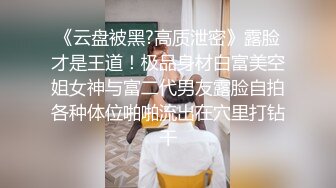 《云盘被黑?高质泄密》露脸才是王道！极品身材白富美空姐女神与富二代男友露脸自拍各种体位啪啪流出在穴里打钻干