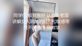 同学们 板凳搬好 认真听老湿讲解女人阴部的结构和敏感带 我不搞色情 搞教学