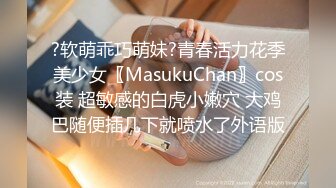 ?软萌乖巧萌妹?青春活力花季美少女〖MasukuChan〗cos装 超敏感的白虎小嫩穴 大鸡巴随便插几下就喷水了外语版