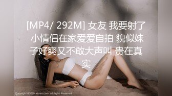 [MP4/ 292M] 女友 我要射了 小情侣在家爱爱自拍 貌似妹子好爽又不敢大声叫 贵在真实