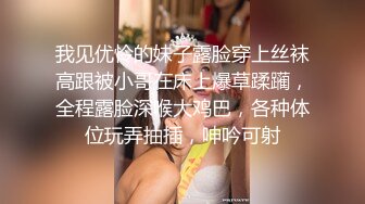 我见优怜的妹子露脸穿上丝袜高跟被小哥在床上爆草蹂躏，全程露脸深喉大鸡巴，各种体位玩弄抽插，呻吟可射