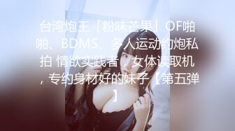 台湾炮王「粉味芒果」OF啪啪、BDMS、多人运动约炮私拍 情欲实践者，女体读取机，专约身材好的妹子【第五弹】