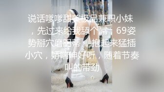 说话嗲嗲甜美极品兼职小妹 ，先过来给我舔个屌，69姿势掰穴磨阴蒂 ，抱起来猛插小穴，娇喘呻好听，随着节奏叫的带劲