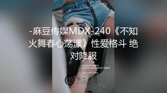 -麻豆传媒MDX-240《不知火舞春心荡漾》性爱格斗 绝对降服