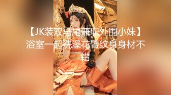 【JK装双马尾兼职外围小妹】浴室一起洗澡花臂纹身身材不错