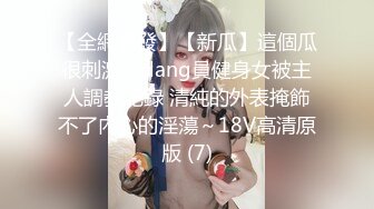 【全網首發】【新瓜】這個瓜很刺激，dang員健身女被主人調教記錄 清純的外表掩飾不了內心的淫蕩～18V高清原版 (7)