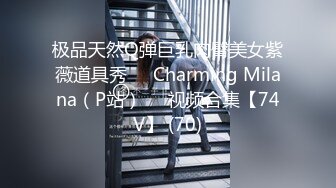 极品天然Q弹巨乳肉臀美女紫薇道具秀❤️Charming Milana（P站）❤️视频合集【74V】 (70)