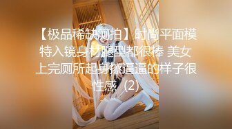 【极品稀缺厕拍】时尚平面模特入镜身材腿型都很棒 美女上完厕所起身擦逼逼的样子很性感  (2)