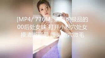 [MP4/ 776M] 酒店约极品的00后处女妹 打开小粉穴处女摸清晰可见 馒头粉穴微毛