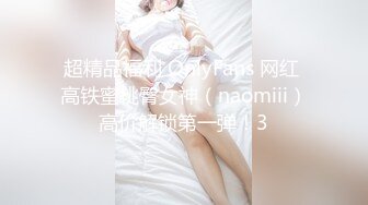 超精品福利 OnlyFans 网红 高铁蜜桃臀女神（naomiii）高价解锁第一弹！3