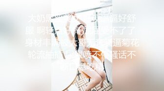 大奶黑丝美女 好硬逼逼好舒服 啊轻点好痛 屁屁受不了了 身材丰满被大哥无套骚逼菊花轮流抽插 尿尿喷不停骚话不断口爆吃精