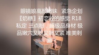 ✿眼镜娘高颜嫩妹✿紧急企划〖奶糖〗初恋般的感觉 R18私定 三点粉，超极品身材 极品嫩穴又粉又嫩又紧 唯美刺激