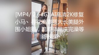 [MP4/ 2.64G] AI高清2K修复小马丶寻花高素质大长美腿外围小姐姐，跪着舔屌洗完澡等待被操