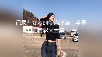 记录有女友的点点滴滴，全程精彩大合集