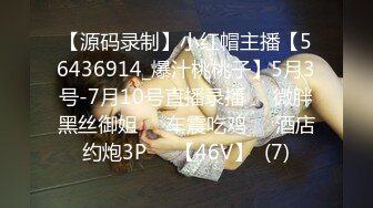 【源码录制】小红帽主播【56436914_爆汁桃桃子】5月3号-7月10号直播录播✳️微胖黑丝御姐✳️车震吃鸡✳️酒店约炮3P✳️【46V】  (7)