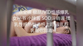 三点全裸 极品JVID性感爆乳女秘书 小辣酱 SOD淫销课 揉乳性感热臀诱惑上司 淫乱巨乳帮你排毒