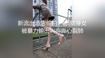 新流出酒店偷拍 气质纹身女被暴力输出叫得撕心裂肺