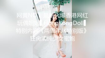 网黄NO.1 最新火爆香港网红玩偶姐姐▌HongKongDoll▌特别内容《两周年JK特别版》狂肏清纯少女蜜鲍